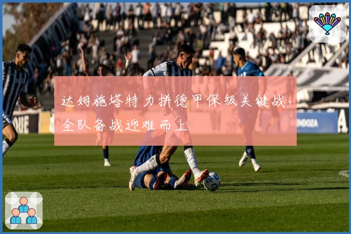 达姆施塔特力拼德甲保级关键战，全队备战迎难而上