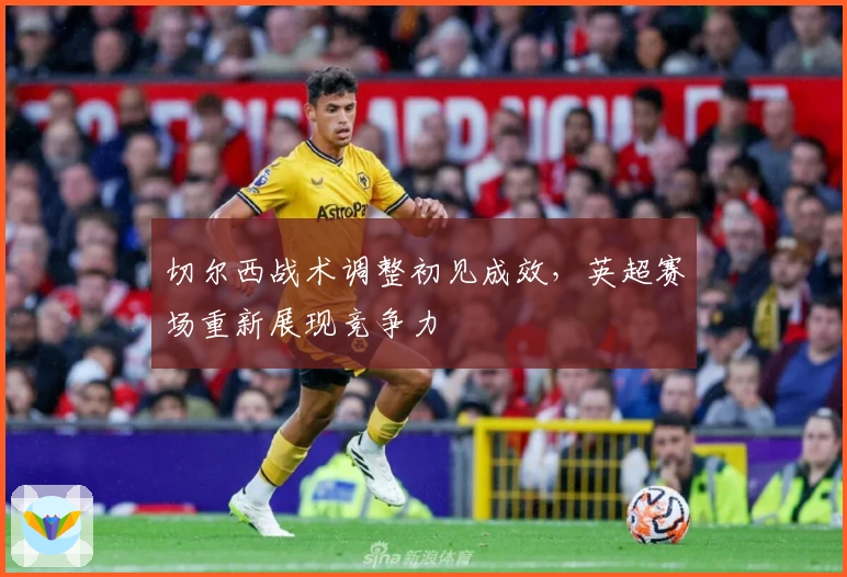 切尔西战术调整初见成效，英超赛场重新展现竞争力