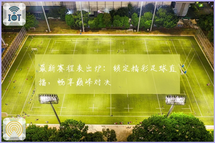 最新赛程表出炉：锁定精彩足球直播，畅享巅峰对决