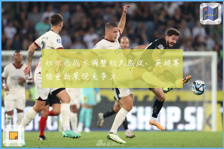 切尔西战术调整初见成效，英超赛场重新展现竞争力