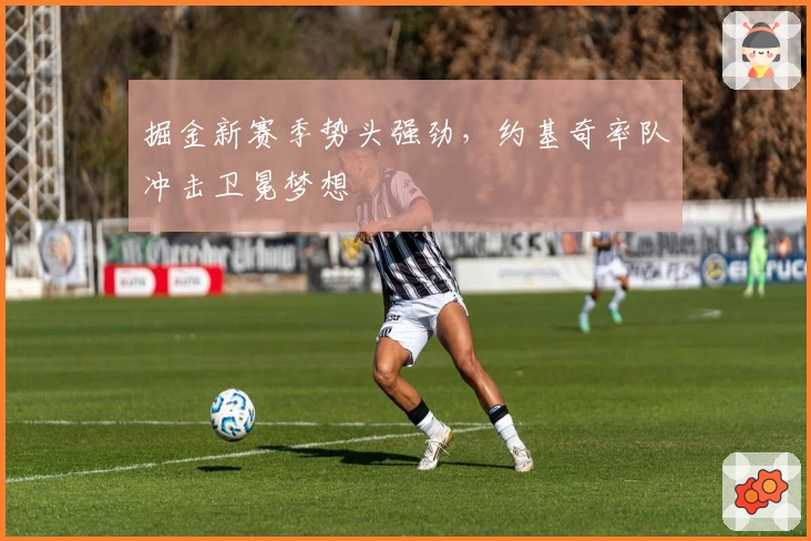 掘金新赛季势头强劲，约基奇率队冲击卫冕梦想