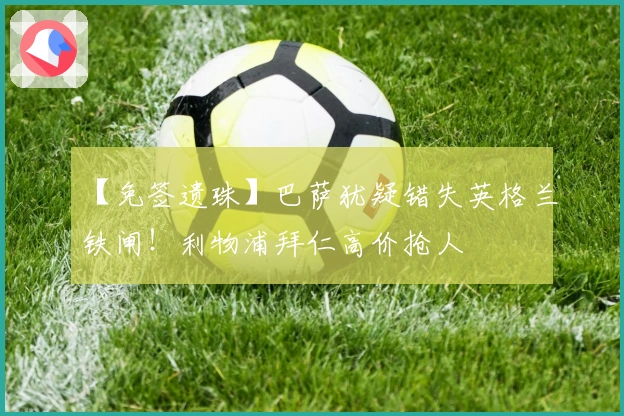 【免签遗珠】巴萨犹疑错失英格兰铁闸！利物浦拜仁高价抢人