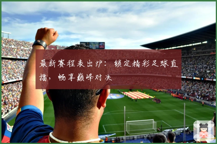 最新赛程表出炉：锁定精彩足球直播，畅享巅峰对决