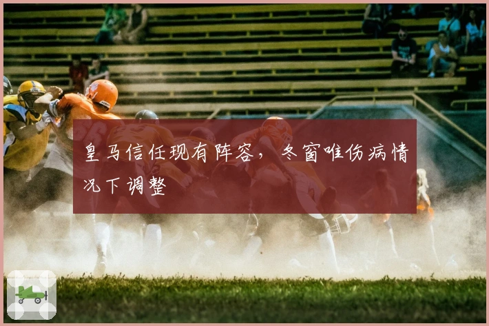 皇马信任现有阵容，冬窗唯伤病情况下调整