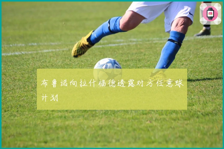 布鲁诺向拉什福德透露对方任意球计划