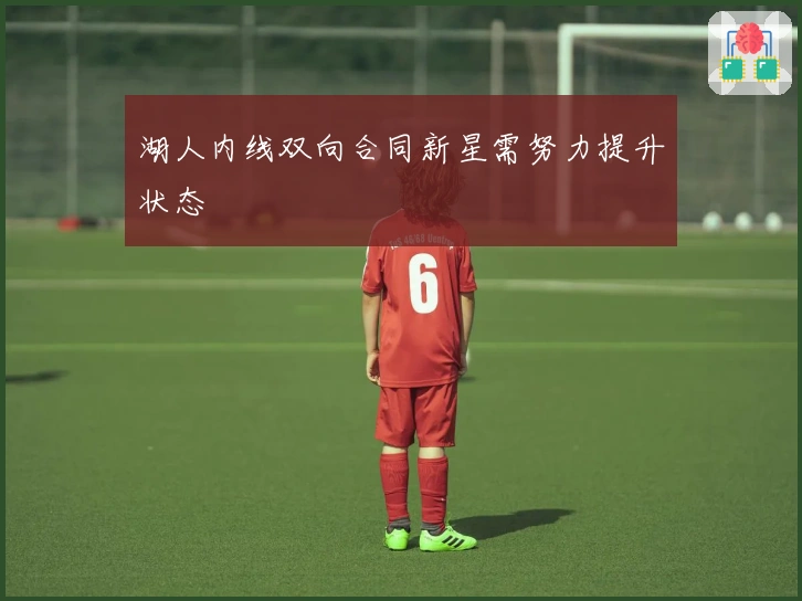 湖人内线双向合同新星需努力提升状态