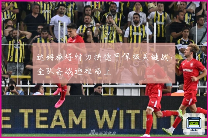 达姆施塔特力拼德甲保级关键战，全队备战迎难而上