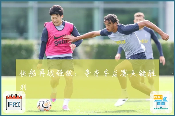 快船再战强敌，争夺季后赛关键胜利